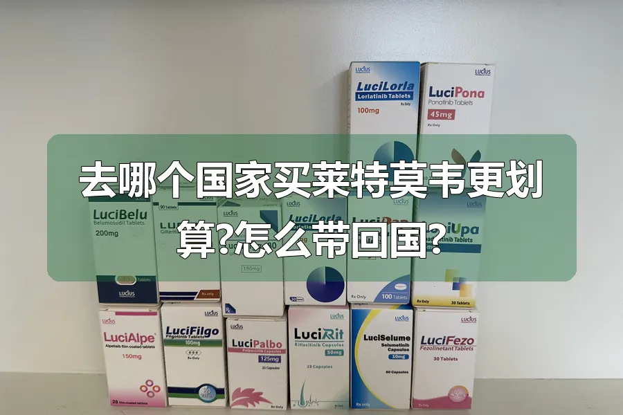 去哪个国家买莱特莫韦更划算?怎么带回国?
